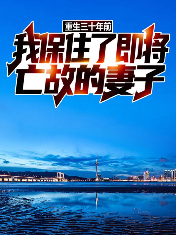 重生三十年前，我保住了即将亡故的妻子