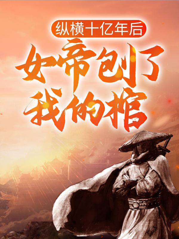 纵横十亿年后，女帝刨了我的棺