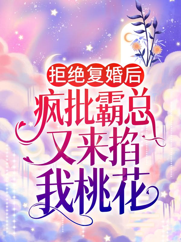 拒绝复婚后，疯批霸总又来掐我桃花