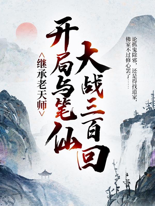 继承老天师，开局与笔仙大战三百回