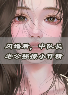 闪婚后，中队长老公强撩小作精