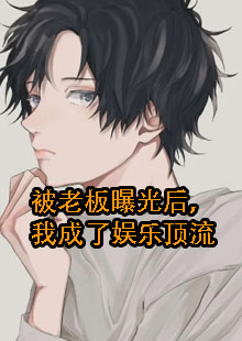 被老板曝光后，我成了娱乐顶流