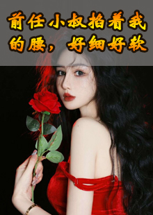 前任小叔掐着我的腰，好细好软
