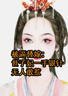 被逼替嫁：世子妃一手银针无人敢惹