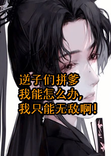逆子们拼爹我能怎么办，我只能无敌啊！