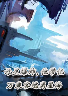母星爆炸，他带亿万乘客逃离星海