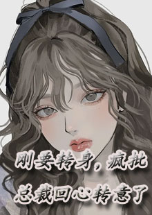 刚要转身，疯批总裁回心转意了