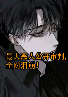 最大恶人公开审判，全网泪崩！