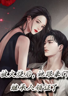 被火烧后，她跟豪门继承人领证了