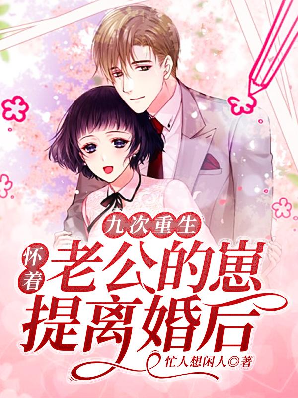 九次重生：怀着老公的崽提离婚后