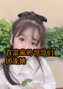 首富家的哥哥们团宠她