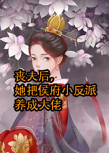 丧夫后，她把侯府小反派养成大佬