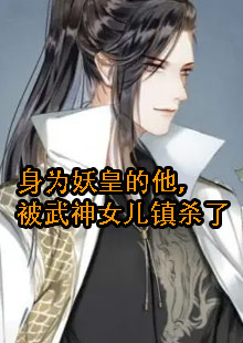 身为妖皇的他，被武神女儿镇杀了