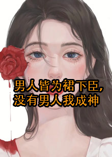 男人皆为裙下臣，没有男人我成神