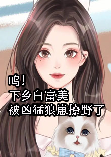 呜！下乡白富美被凶猛狼崽撩野了