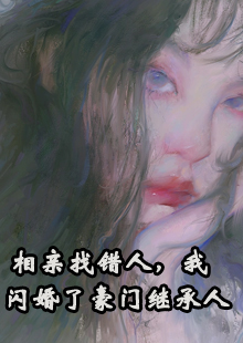 相亲找错人，我闪婚了豪门继承人