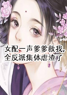 女配一声爹爹救我，全反派集体虐渣了