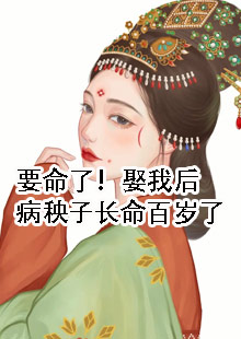 要命了！娶我后病秧子长命百岁了