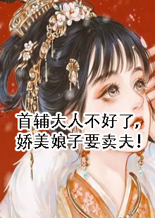 首辅大人不好了，娇美娘子要卖夫！