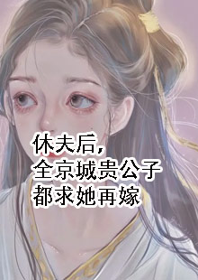 休夫后，全京城贵公子都求她再嫁