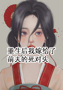 重生后我嫁给了前夫的死对头