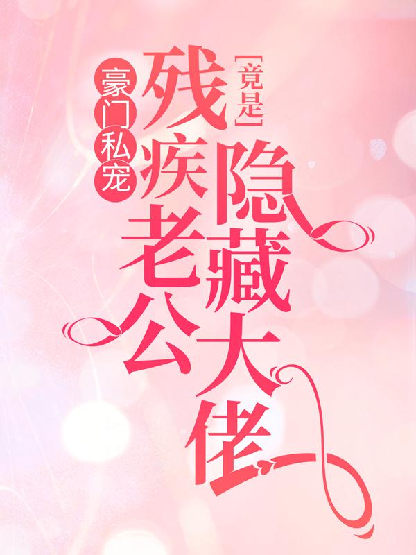 豪门私宠：残疾老公竟是隐藏大佬