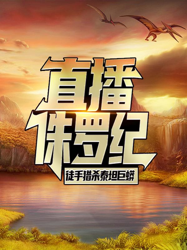 直播侏罗纪，徒手猎杀泰坦巨蟒